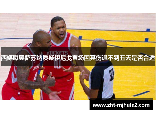 西媒曝奥萨苏纳质疑伊尼戈登场因其伤退不到五天是否合适 西媒曝奥萨苏纳质疑伊尼戈登场因其伤退不到五天是否合适