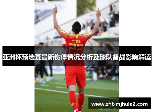 亚洲杯预选赛最新伤停情况分析及球队备战影响解读 亚洲杯预选赛最新伤停情况分析及球队备战影响解读