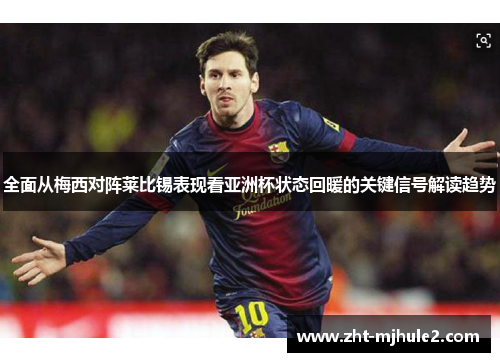 全面从梅西对阵莱比锡表现看亚洲杯状态回暖的关键信号解读趋势 全面从梅西对阵莱比锡表现看亚洲杯状态回暖的关键信号解读趋势