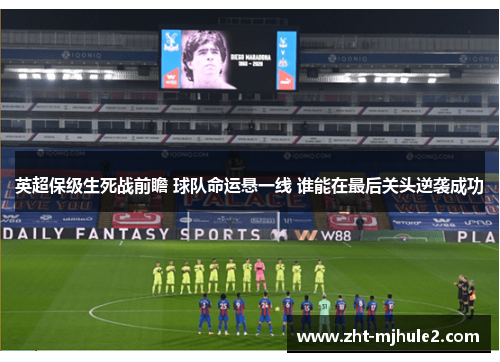 英超保级生死战前瞻 球队命运悬一线 谁能在最后关头逆袭成功