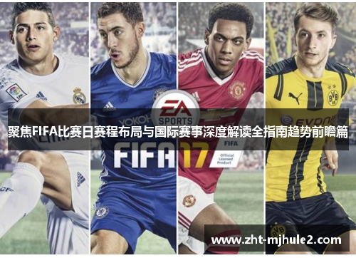 聚焦FIFA比赛日赛程布局与国际赛事深度解读全指南趋势前瞻篇 聚焦FIFA比赛日赛程布局与国际赛事深度解读全指南趋势前瞻篇