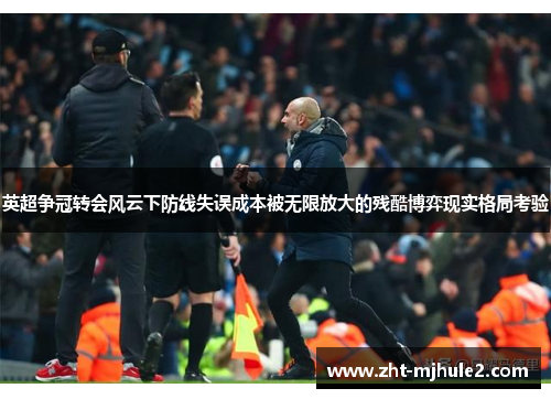 英超争冠转会风云下防线失误成本被无限放大的残酷博弈现实格局考验