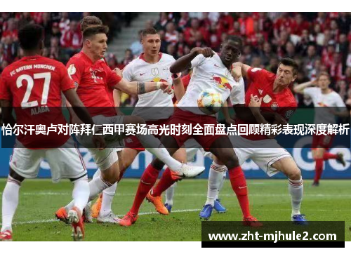 恰尔汗奥卢对阵拜仁西甲赛场高光时刻全面盘点回顾精彩表现深度解析 恰尔汗奥卢对阵拜仁西甲赛场高光时刻全面盘点回顾精彩表现深度解析