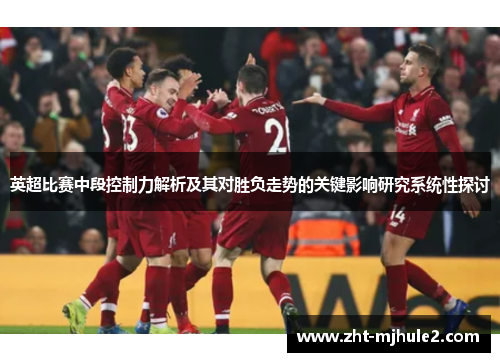 英超比赛中段控制力解析及其对胜负走势的关键影响研究系统性探讨 英超比赛中段控制力解析及其对胜负走势的关键影响研究系统性探讨