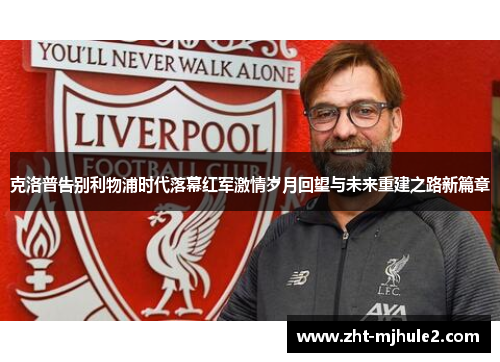 克洛普告别利物浦时代落幕红军激情岁月回望与未来重建之路新篇章 克洛普告别利物浦时代落幕红军激情岁月回望与未来重建之路新篇章