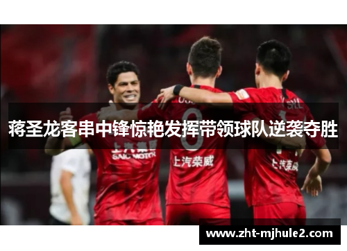 蒋圣龙客串中锋惊艳发挥带领球队逆袭夺胜 蒋圣龙客串中锋惊艳发挥带领球队逆袭夺胜