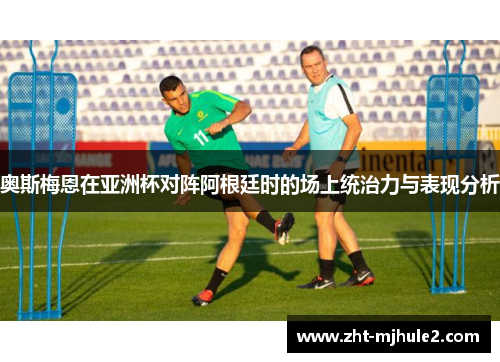 奥斯梅恩在亚洲杯对阵阿根廷时的场上统治力与表现分析